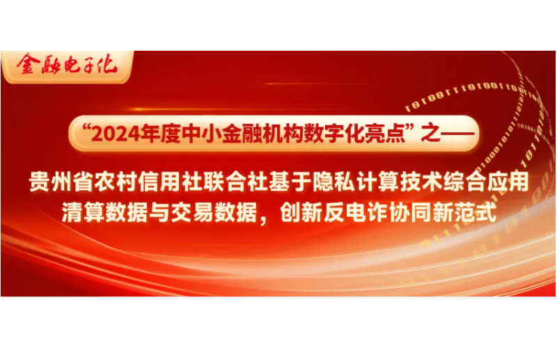 2024年，中小金融机构数字化亮点 - 贵州省农村信用社联合社基于隐私计算技术综合应用清算数据与交易数据，创新反电诈协同新范式(转载）